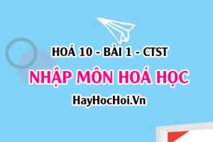 Đối tượng nghiên cứu của hoá học, vai trò của hoá học trong đời sống sản xuất và phương pháp học - Hoá 10 bài 1 CTST